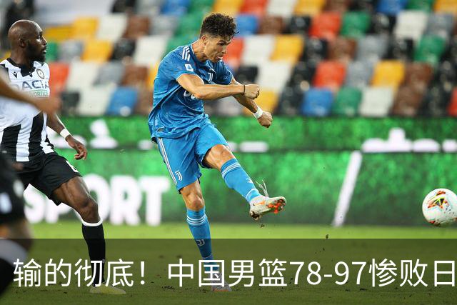 输的彻底！中国男篮78-97惨败日本，无缘决赛！外线崩盘+篮板被爆